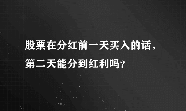 股票在分红前一天买入的话，第二天能分到红利吗？