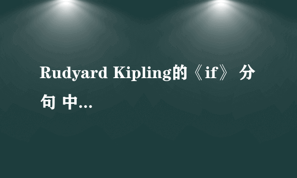 Rudyard Kipling的《if》 分句 中英文对照。
