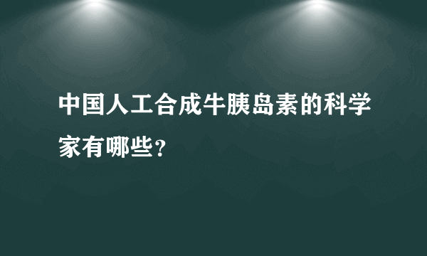 中国人工合成牛胰岛素的科学家有哪些？