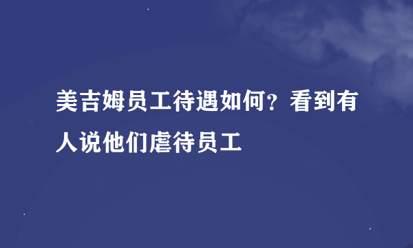 美吉姆员工待遇如何？看到有人说他们虐待员工