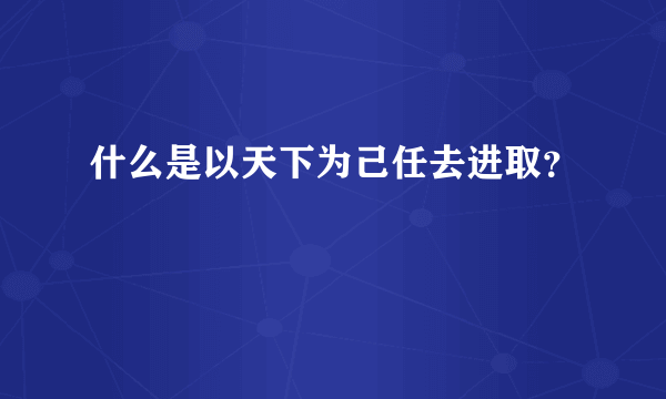 什么是以天下为己任去进取？