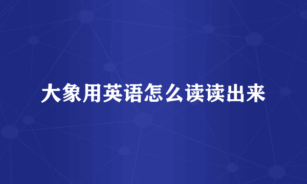 大象用英语怎么读读出来