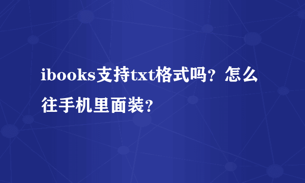 ibooks支持txt格式吗？怎么往手机里面装？