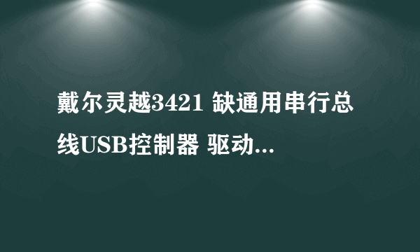 戴尔灵越3421 缺通用串行总线USB控制器 驱动 win7 64 官网下的全部驱动