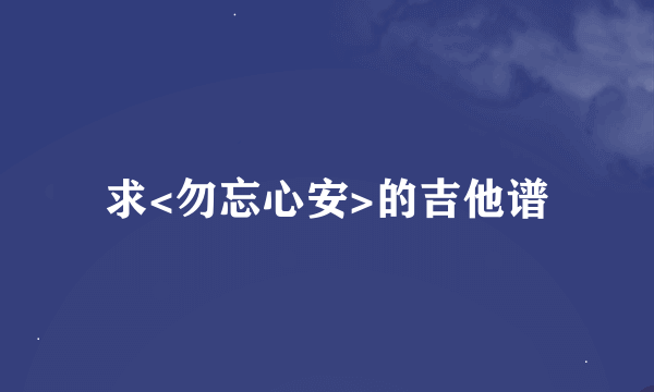 求<勿忘心安>的吉他谱