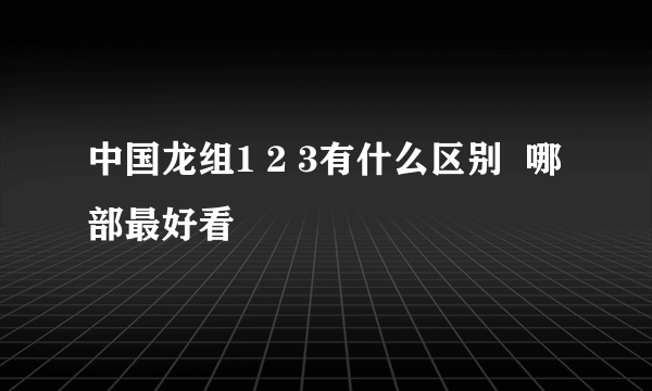 中国龙组1 2 3有什么区别  哪部最好看