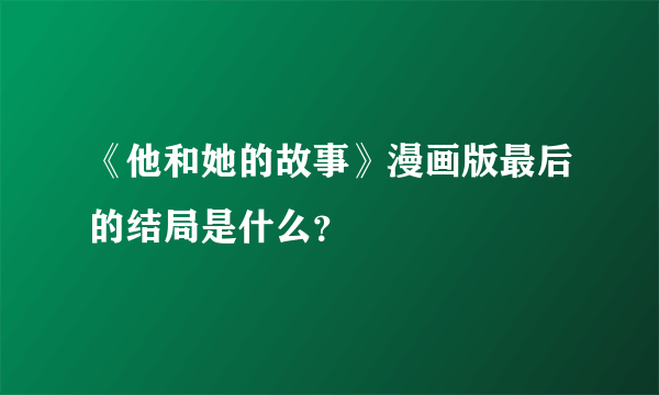 《他和她的故事》漫画版最后的结局是什么？