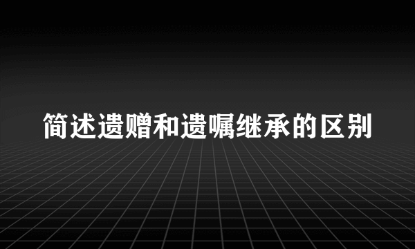 简述遗赠和遗嘱继承的区别