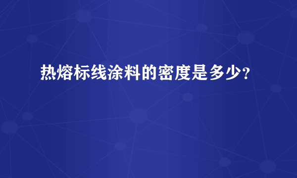 热熔标线涂料的密度是多少？