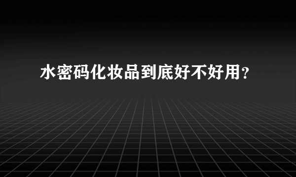 水密码化妆品到底好不好用？