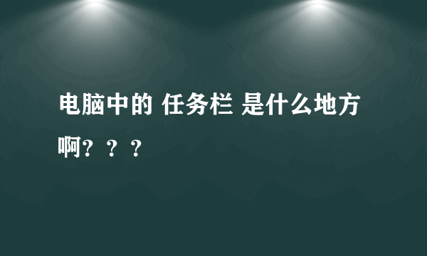 电脑中的 任务栏 是什么地方啊？？？
