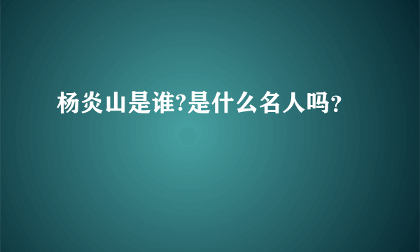 杨炎山是谁?是什么名人吗？