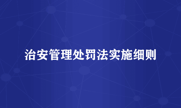 治安管理处罚法实施细则