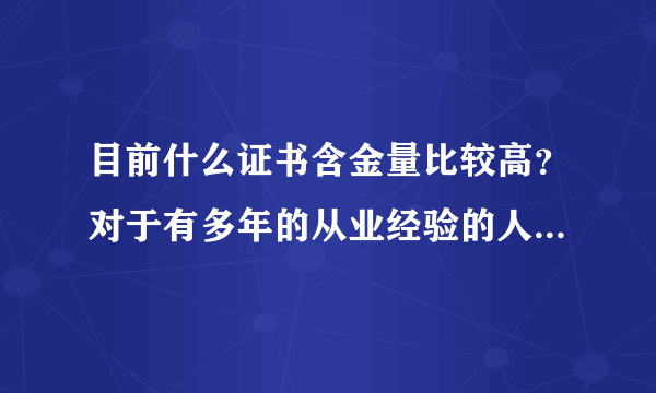 目前什么证书含金量比较高？对于有多年的从业经验的人来说要转行有没有什么比较明确的指导？