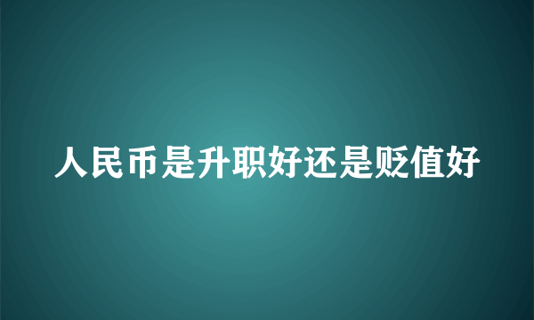 人民币是升职好还是贬值好