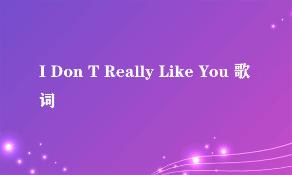 I Don T Really Like You 歌词