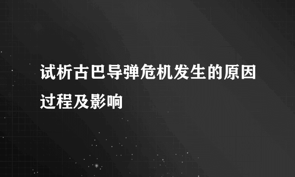 试析古巴导弹危机发生的原因过程及影响