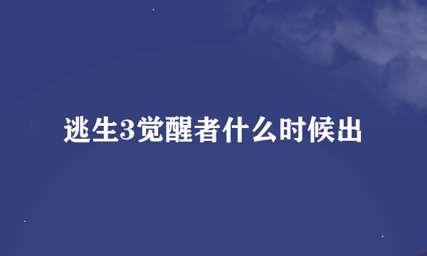 逃生3觉醒者什么时候出