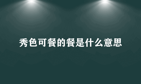 秀色可餐的餐是什么意思