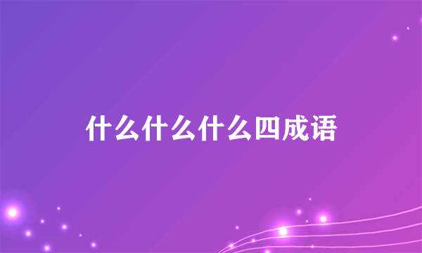 什么什么什么四成语