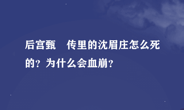 后宫甄嬛传里的沈眉庄怎么死的？为什么会血崩？