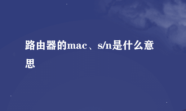 路由器的mac、s/n是什么意思