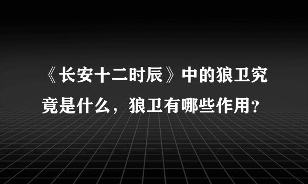 《长安十二时辰》中的狼卫究竟是什么，狼卫有哪些作用？