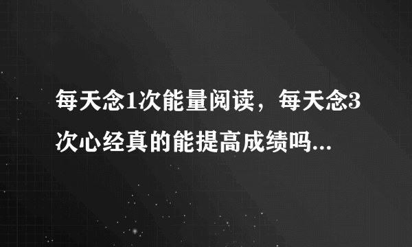 每天念1次能量阅读，每天念3次心经真的能提高成绩吗？据说有人的成绩真的提升了不少