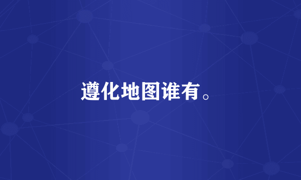 遵化地图谁有。
