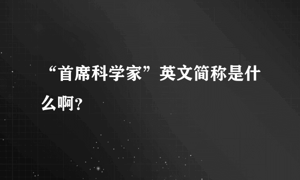 “首席科学家”英文简称是什么啊？