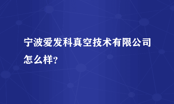 宁波爱发科真空技术有限公司怎么样？