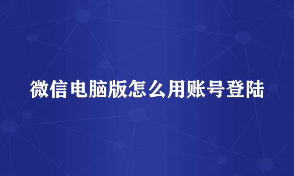 微信电脑版怎么用账号登陆