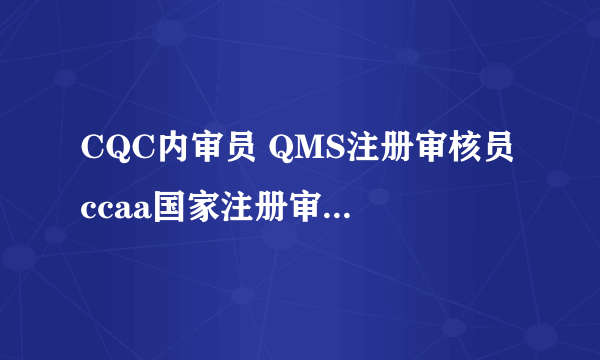 CQC内审员 QMS注册审核员 ccaa国家注册审核员 有什么关系?