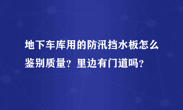 地下车库用的防汛挡水板怎么鉴别质量？里边有门道吗？