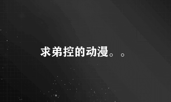 求弟控的动漫。。