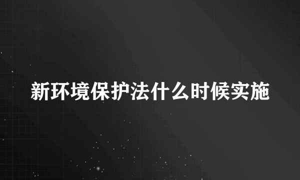 新环境保护法什么时候实施