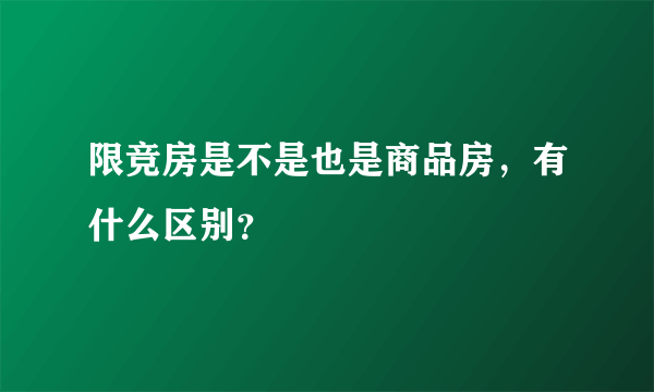 限竞房是不是也是商品房，有什么区别？