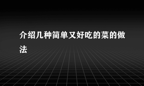 介绍几种简单又好吃的菜的做法