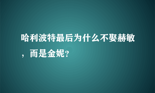 哈利波特最后为什么不娶赫敏，而是金妮？