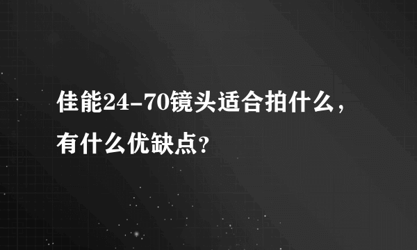 佳能24-70镜头适合拍什么，有什么优缺点？