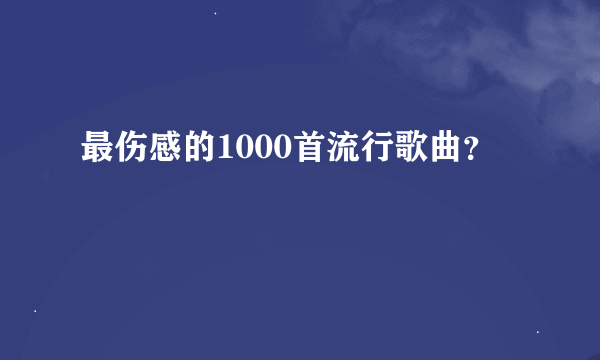 最伤感的1000首流行歌曲？