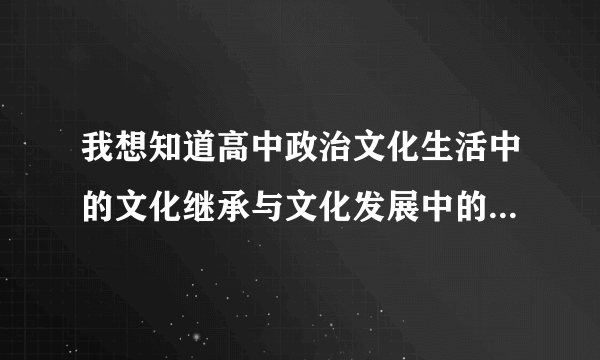 我想知道高中政治文化生活中的文化继承与文化发展中的推陈出新革故鼎新，与文化创新中的，继承传统推陈出
