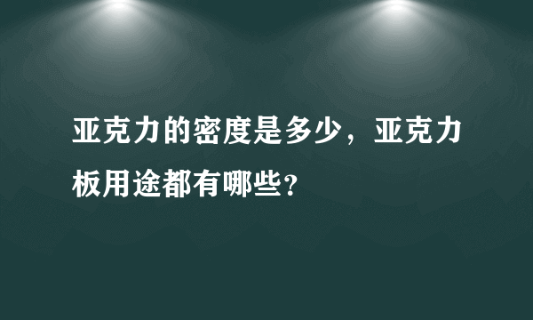 亚克力的密度是多少，亚克力板用途都有哪些？