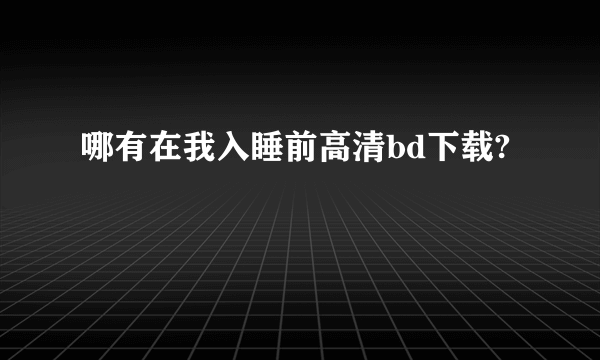 哪有在我入睡前高清bd下载?