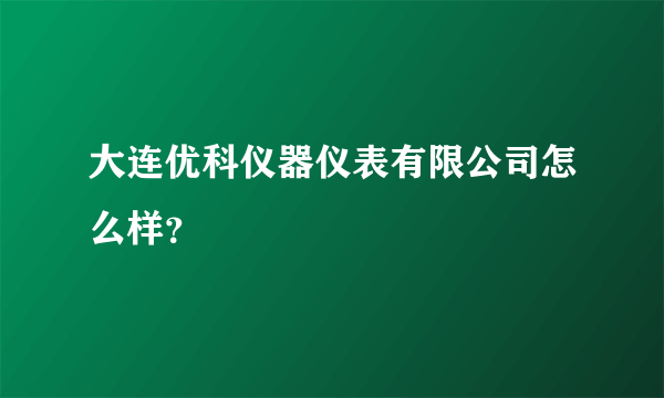 大连优科仪器仪表有限公司怎么样？