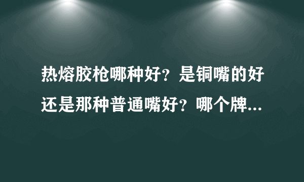 热熔胶枪哪种好？是铜嘴的好还是那种普通嘴好？哪个牌子好？还有胶棒哪种好呢？