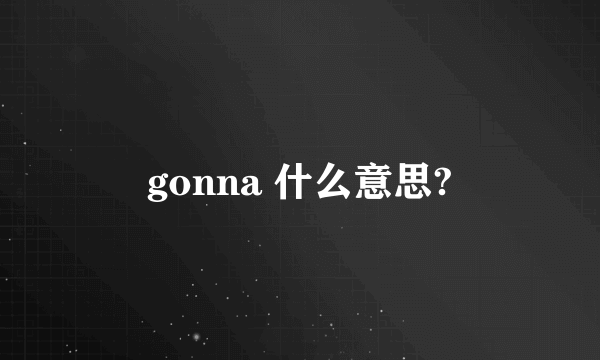 gonna 什么意思?
