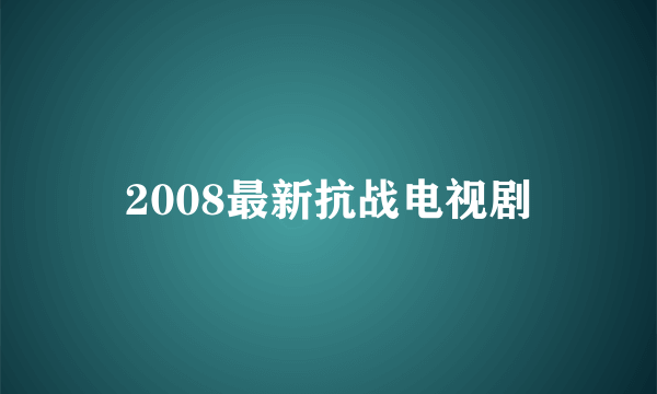 2008最新抗战电视剧
