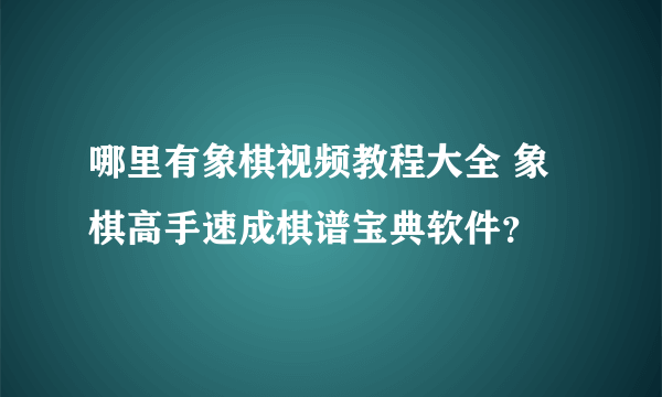 哪里有象棋视频教程大全 象棋高手速成棋谱宝典软件？