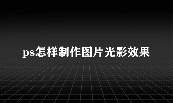 ps怎样制作图片光影效果